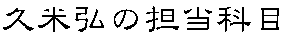 久米弘の担当科目